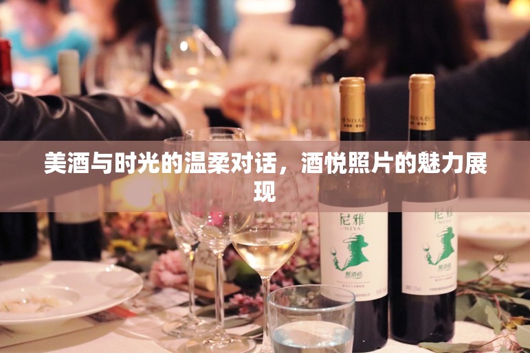 美酒與時(shí)光的溫柔對話，酒悅照片的魅力展現(xiàn)
