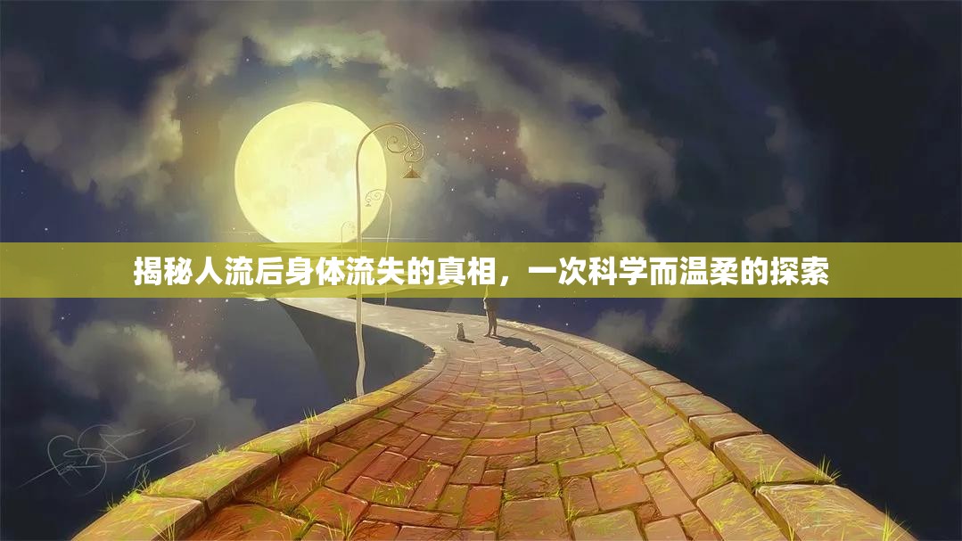 揭秘人流后身體流失的真相，一次科學(xué)而溫柔的探索
