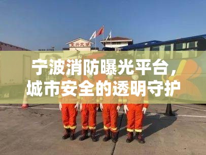 寧波消防曝光平臺(tái)，城市安全的透明守護(hù)者