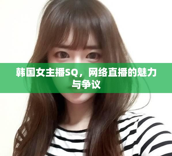韓國(guó)女主播SQ，網(wǎng)絡(luò)直播的魅力與爭(zhēng)議