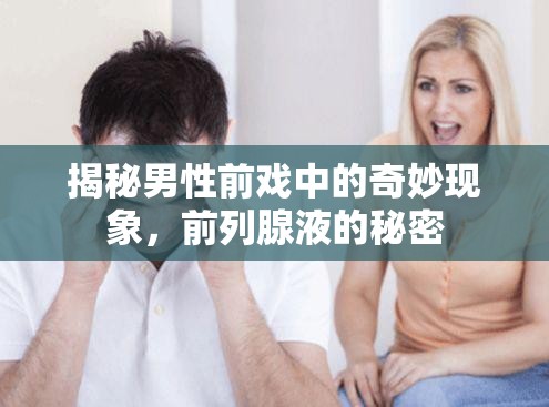 揭秘男性前戲中的奇妙現(xiàn)象，前列腺液的秘密