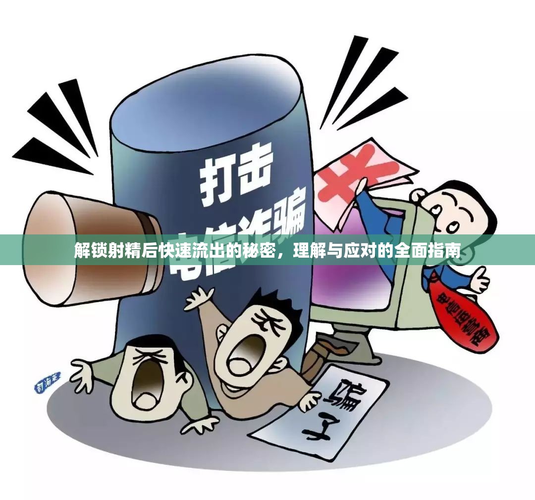 解鎖射精后快速流出的秘密，理解與應對的全面指南