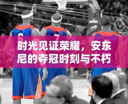 時光見證榮耀，安東尼的奪冠時刻與不朽傳奇