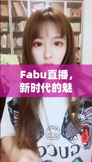 Fabu直播，新時(shí)代的魅力與女主播的非凡影響力