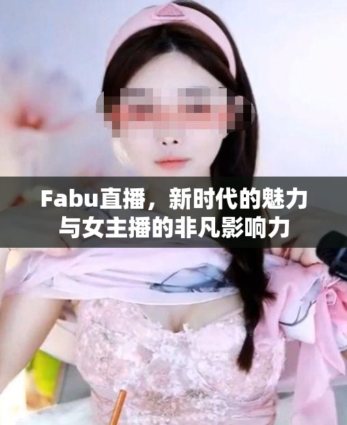 Fabu直播，新時(shí)代的魅力與女主播的非凡影響力