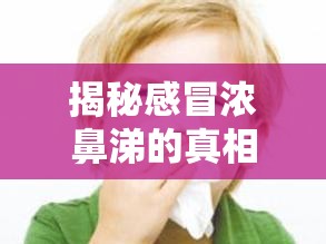 揭秘感冒濃鼻涕的真相