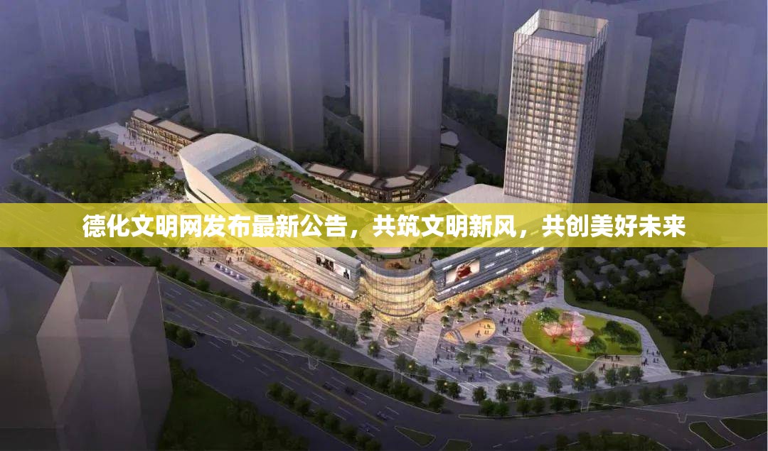 德化文明網(wǎng)發(fā)布最新公告，共筑文明新風(fēng)，共創(chuàng)美好未來