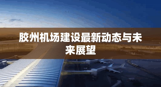 膠州機場建設(shè)最新動態(tài)與未來展望