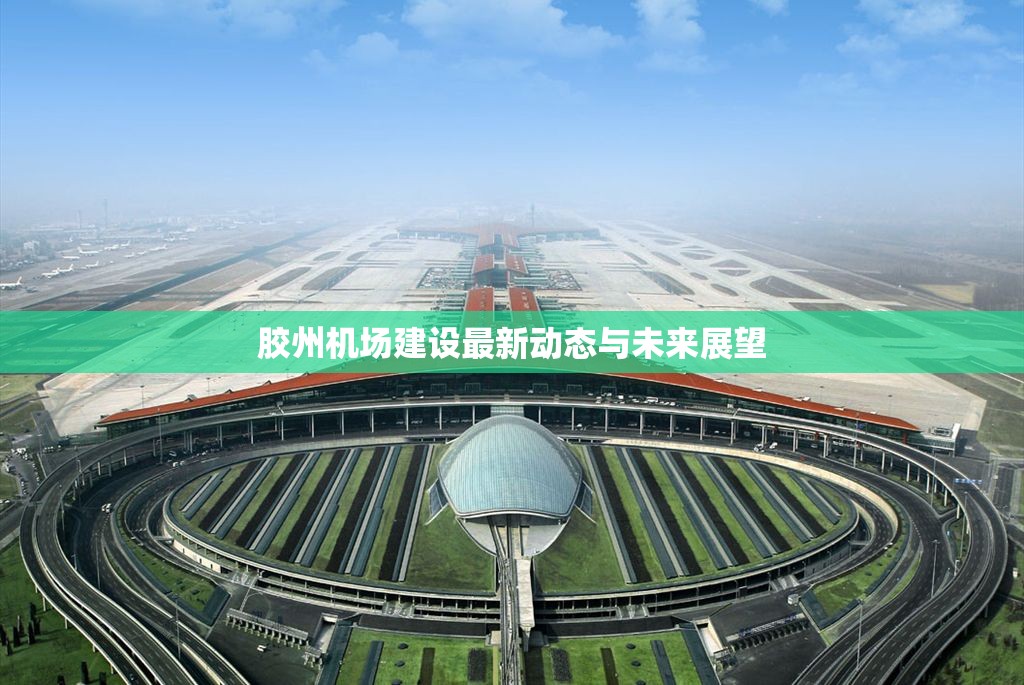 膠州機場建設(shè)最新動態(tài)與未來展望