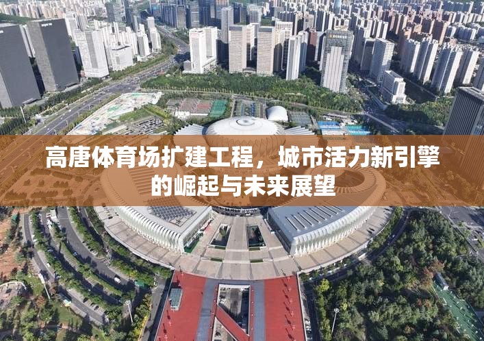 高唐體育場(chǎng)擴(kuò)建工程，城市活力新引擎的崛起與未來(lái)展望