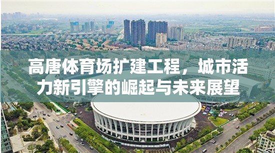高唐體育場(chǎng)擴(kuò)建工程，城市活力新引擎的崛起與未來(lái)展望