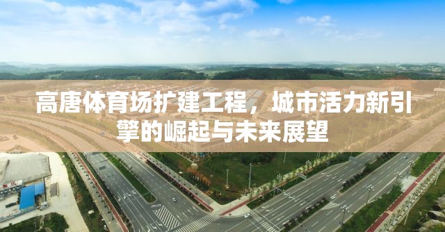 高唐體育場(chǎng)擴(kuò)建工程，城市活力新引擎的崛起與未來(lái)展望