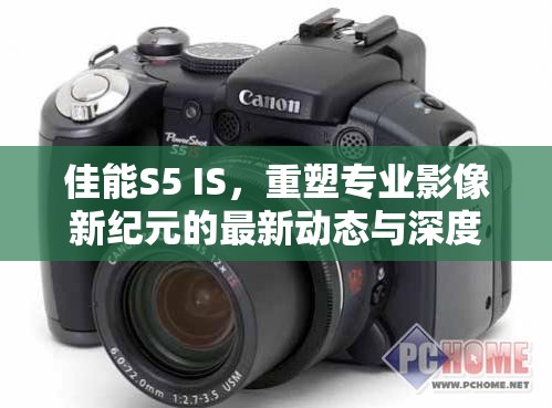 佳能S5 IS，重塑專業(yè)影像新紀(jì)元的最新動(dòng)態(tài)與深度解析
