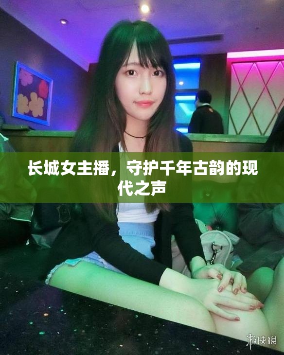 長城女主播，守護(hù)千年古韻的現(xiàn)代之聲