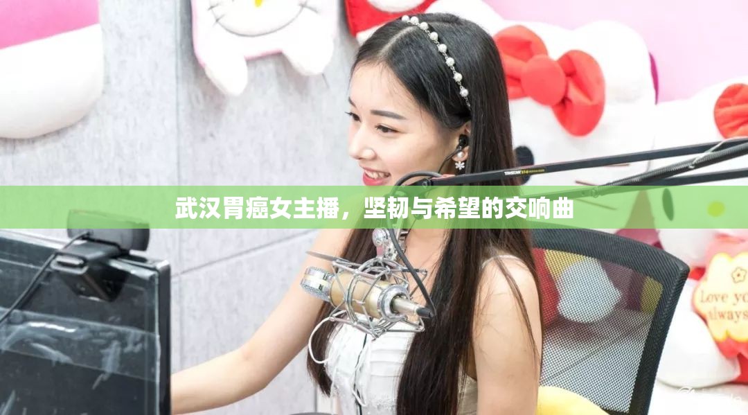 武漢胃癌女主播，堅韌與希望的交響曲