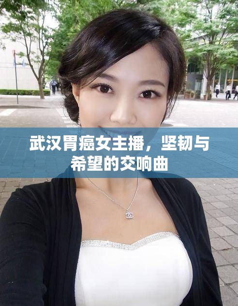 武漢胃癌女主播，堅韌與希望的交響曲