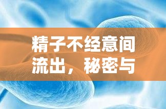 精子不經(jīng)意間流出，秘密與科學(xué)解讀