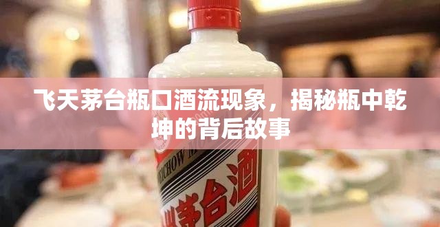 飛天茅臺瓶口酒流現(xiàn)象，揭秘瓶中乾坤的背后故事