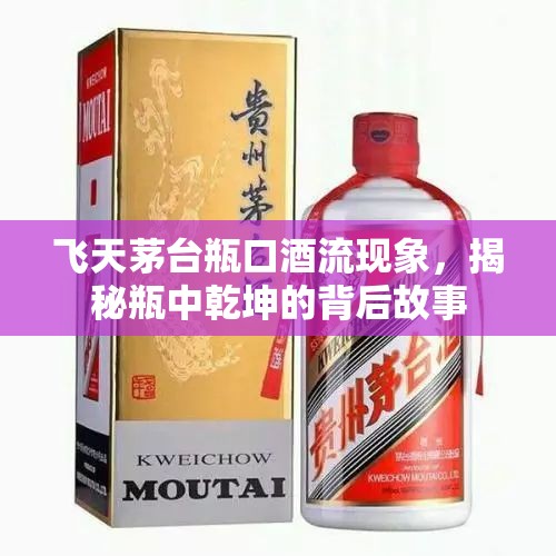 飛天茅臺瓶口酒流現(xiàn)象，揭秘瓶中乾坤的背后故事