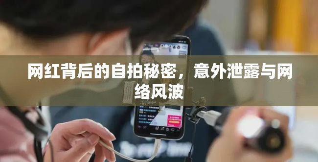 網(wǎng)紅背后的自拍秘密，意外泄露與網(wǎng)絡(luò)風波