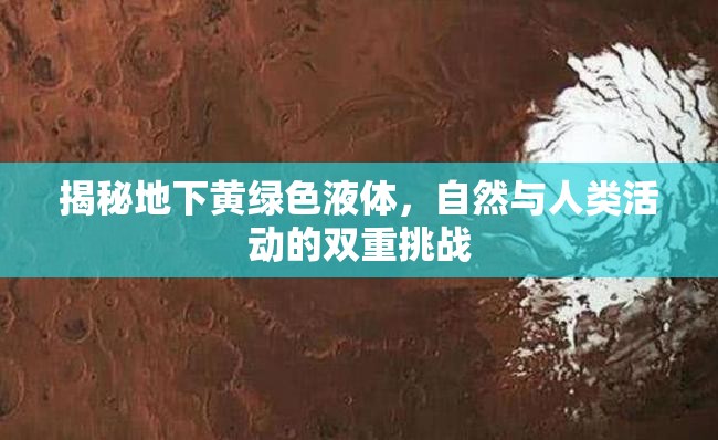 揭秘地下黃綠色液體，自然與人類活動(dòng)的雙重挑戰(zhàn)