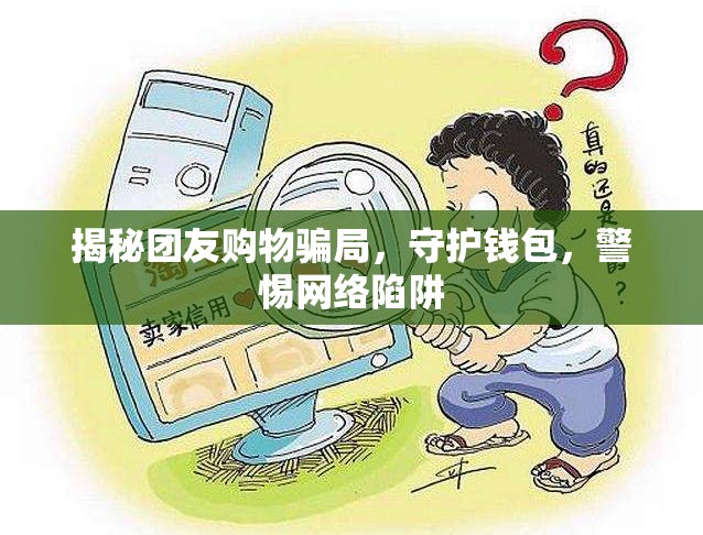揭秘團(tuán)友購物騙局，守護(hù)錢包，警惕網(wǎng)絡(luò)陷阱