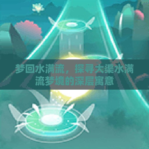 夢(mèng)回水滿流，探尋大渠水滿流夢(mèng)境的深層寓意