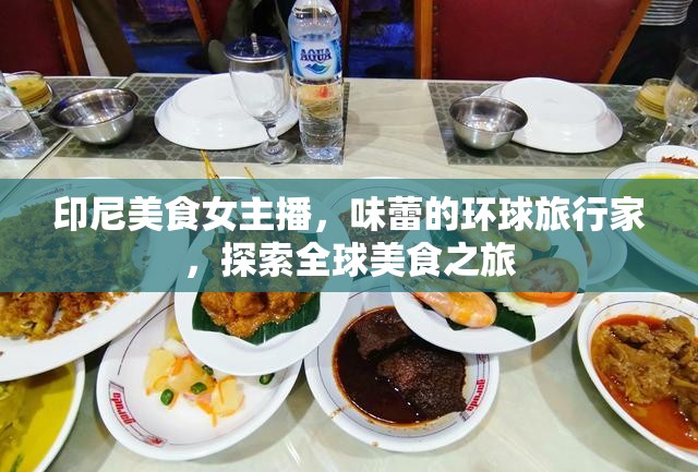 印尼美食女主播，味蕾的環(huán)球旅行家，探索全球美食之旅