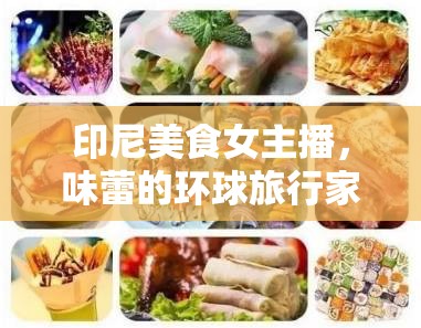 印尼美食女主播，味蕾的環(huán)球旅行家，探索全球美食之旅