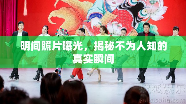 明間照片曝光，揭秘不為人知的真實(shí)瞬間