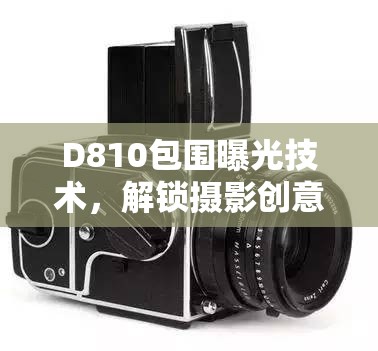 D810包圍曝光技術，解鎖攝影創(chuàng)意的無限可能