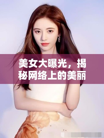 美女大曝光，揭秘網絡上的美麗與真實