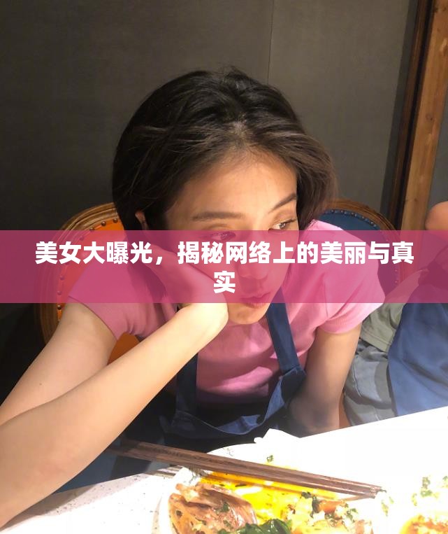 美女大曝光，揭秘網絡上的美麗與真實