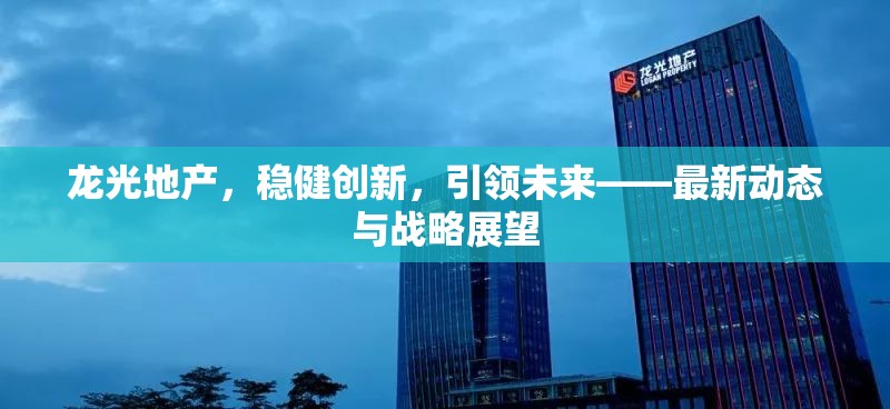 龍光地產(chǎn)，穩(wěn)健創(chuàng)新，引領(lǐng)未來——最新動態(tài)與戰(zhàn)略展望