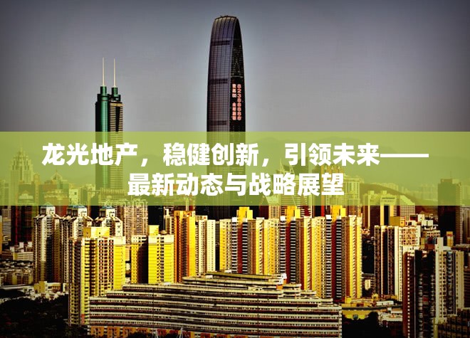 龍光地產(chǎn)，穩(wěn)健創(chuàng)新，引領(lǐng)未來——最新動態(tài)與戰(zhàn)略展望