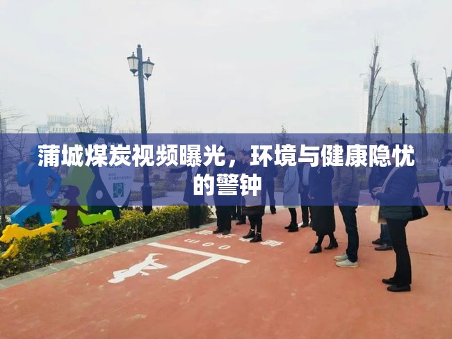 蒲城煤炭視頻曝光，環(huán)境與健康隱憂的警鐘