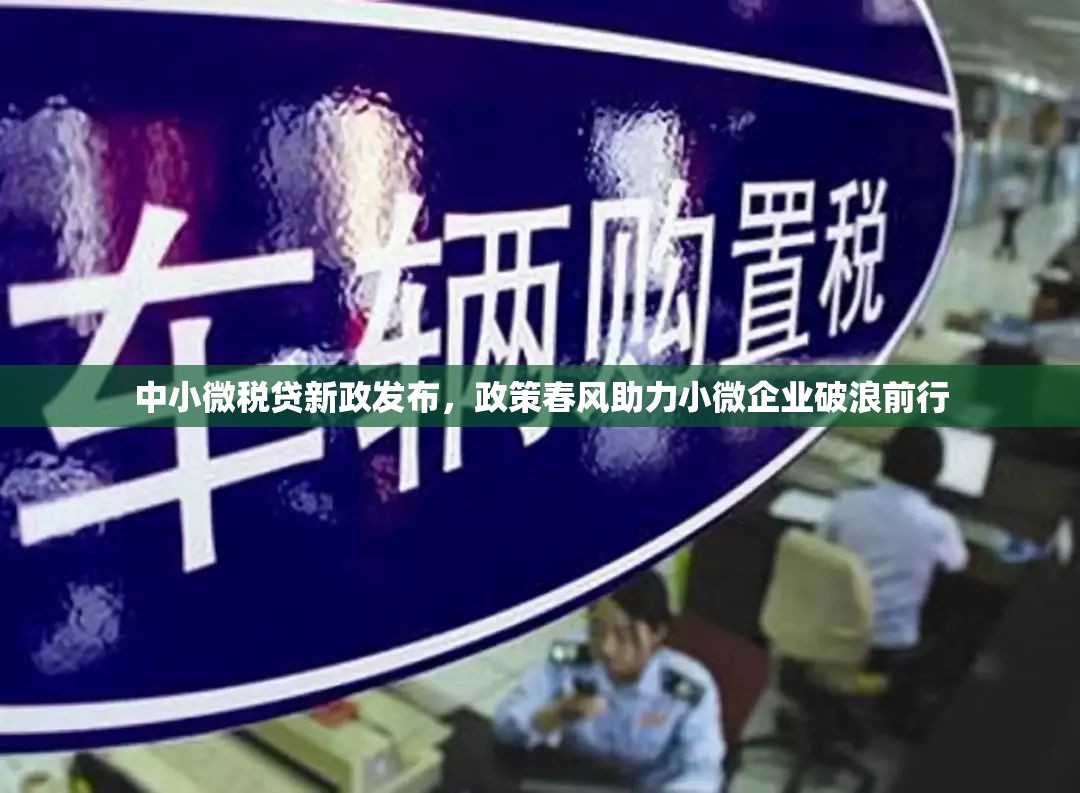 中小微稅貸新政發(fā)布，政策春風(fēng)助力小微企業(yè)破浪前行