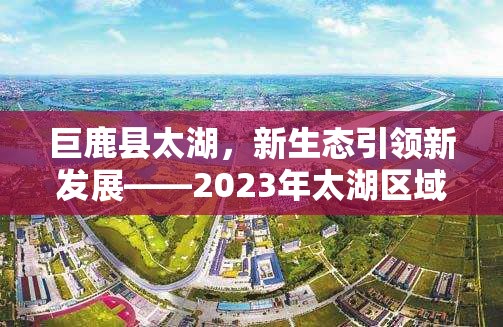 巨鹿縣太湖，新生態(tài)引領新發(fā)展——2023年太湖區(qū)域最新發(fā)展動態(tài)