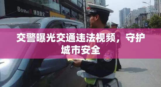 交警曝光交通違法視頻，守護(hù)城市安全