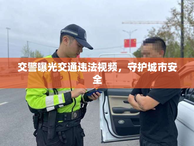 交警曝光交通違法視頻，守護(hù)城市安全