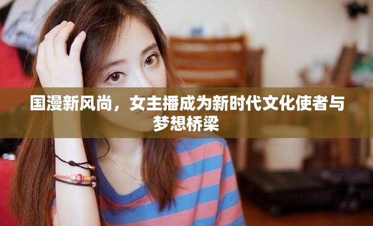 國漫新風(fēng)尚，女主播成為新時(shí)代文化使者與夢想橋梁