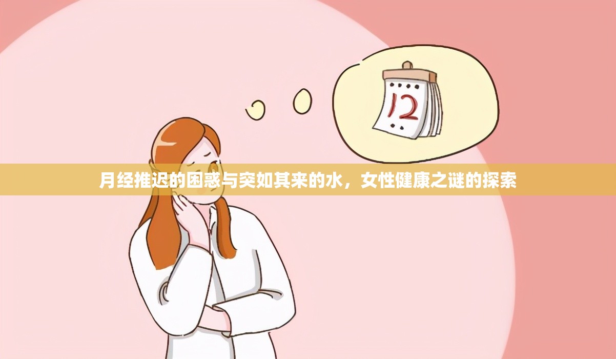 月經(jīng)推遲的困惑與突如其來的水，女性健康之謎的探索