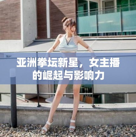 亞洲拳壇新星，女主播的崛起與影響力