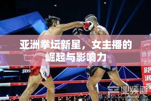 亞洲拳壇新星，女主播的崛起與影響力
