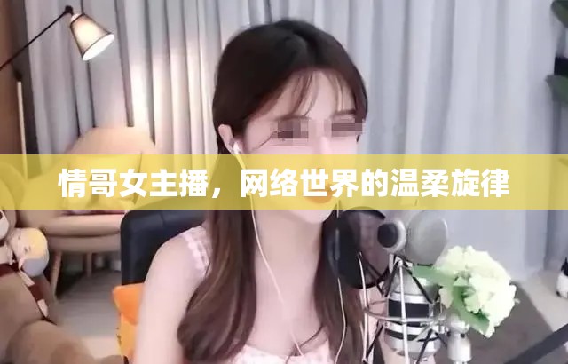 情哥女主播，網(wǎng)絡(luò)世界的溫柔旋律