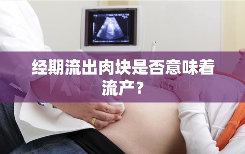 經(jīng)期流出肉塊是否意味著流產(chǎn)？