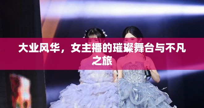 大業(yè)風(fēng)華，女主播的璀璨舞臺與不凡之旅