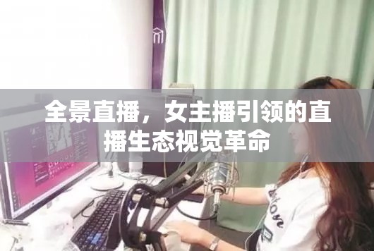 全景直播，女主播引領的直播生態(tài)視覺革命