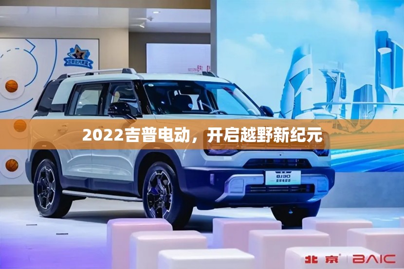 2022吉普電動，開啟越野新紀(jì)元