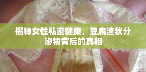 揭秘女性私密健康，豆腐渣狀分泌物背后的真相